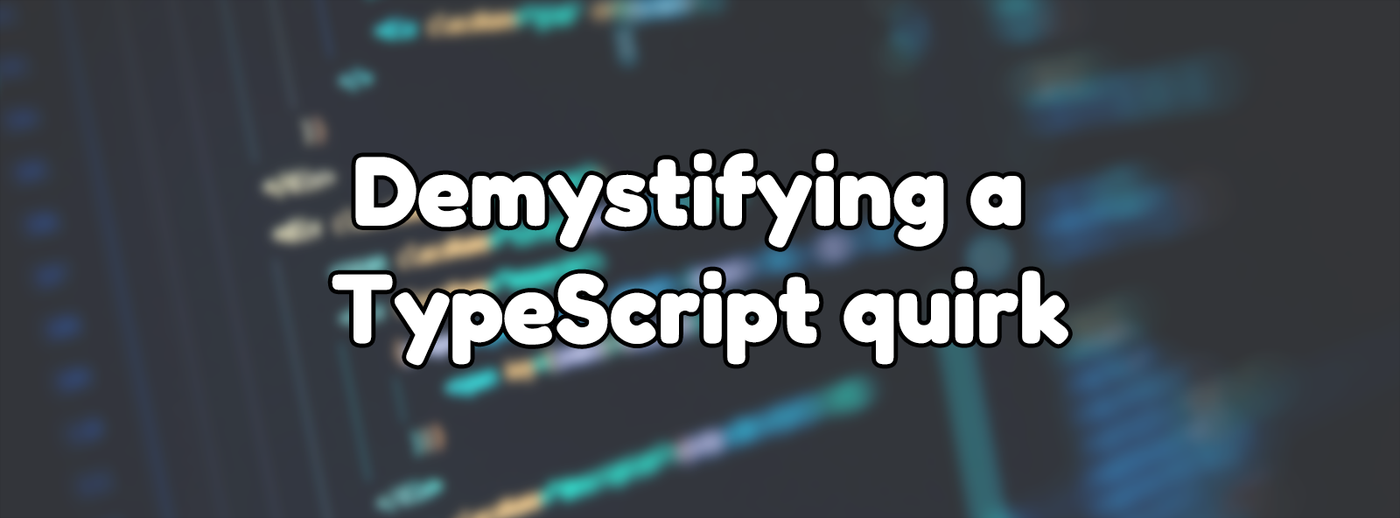 Demystifying a TypeScript quirk Demystifying a TypeScript quirk