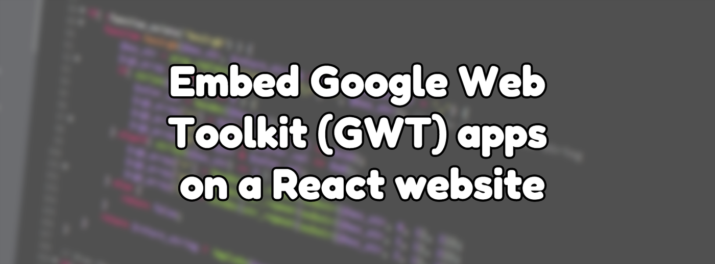 Embed Google Web Toolkit (GWT) apps on a React website Embed Google Web Toolkit (GWT) apps on a React website